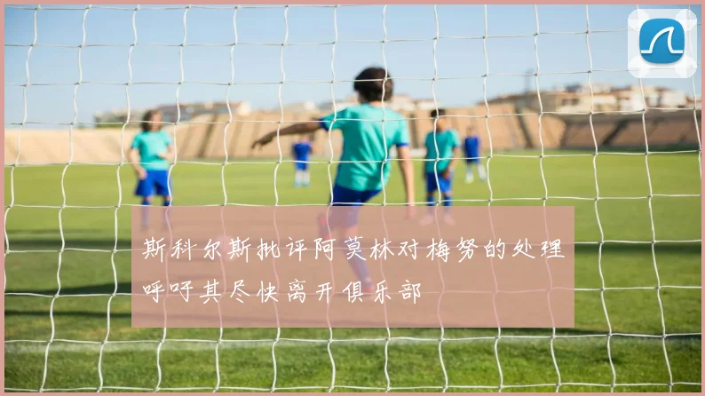 斯科尔斯批评阿莫林对梅努的处理呼吁其尽快离开俱乐部