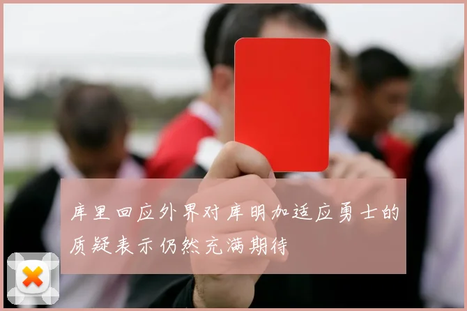 库里回应外界对库明加适应勇士的质疑表示仍然充满期待