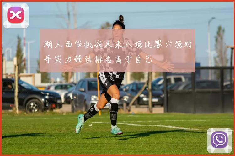 湖人面临挑战未来八场比赛六场对手实力强劲排名高于自己