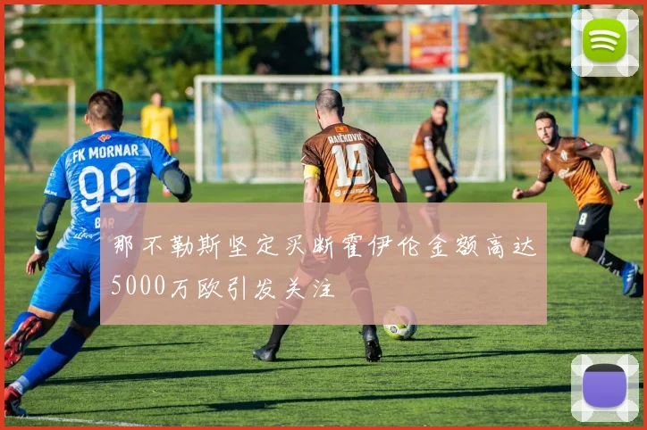 那不勒斯坚定买断霍伊伦金额高达5000万欧引发关注