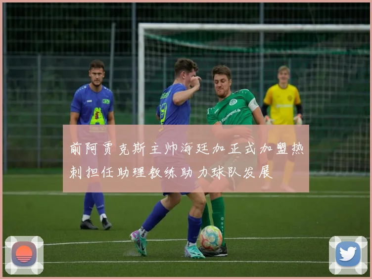 前阿贾克斯主帅海廷加正式加盟热刺担任助理教练助力球队发展
