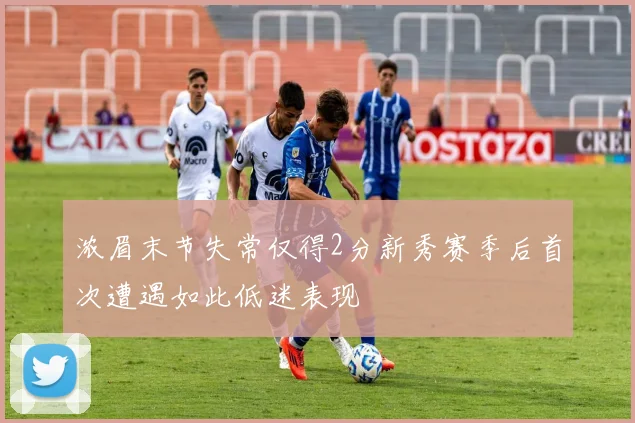 浓眉末节失常仅得2分新秀赛季后首次遭遇如此低迷表现