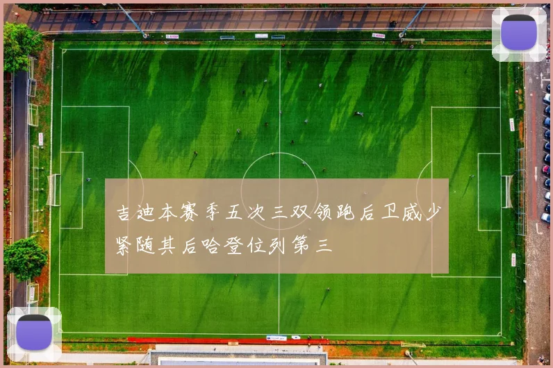 吉迪本赛季五次三双领跑后卫威少紧随其后哈登位列第三