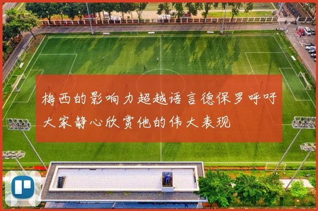 梅西的影响力超越语言德保罗呼吁大家静心欣赏他的伟大表现