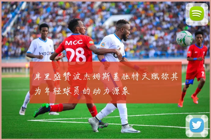 库里盛赞波杰姆斯基独特天赋称其为年轻球员的动力源泉