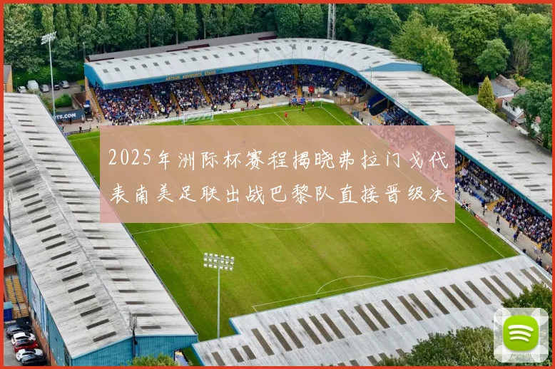 2025年洲际杯赛程揭晓弗拉门戈代表南美足联出战巴黎队直接晋级决赛