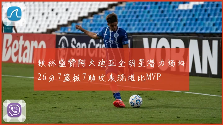 铁林盛赞阿夫迪亚全明星潜力场均26分7篮板7助攻表现堪比MVP