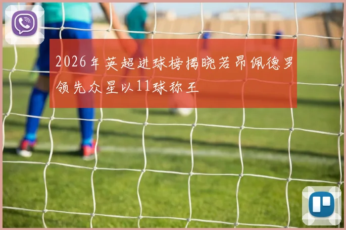 2026年英超进球榜揭晓若昂佩德罗领先众星以11球称王
