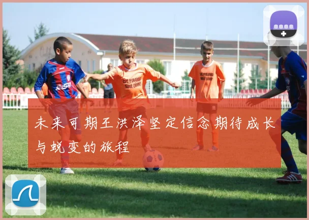 未来可期王洪泽坚定信念期待成长与蜕变的旅程