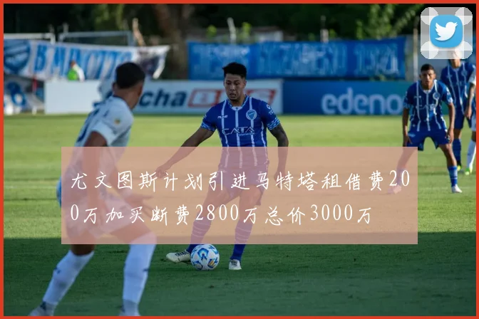 尤文图斯计划引进马特塔租借费200万加买断费2800万总价3000万