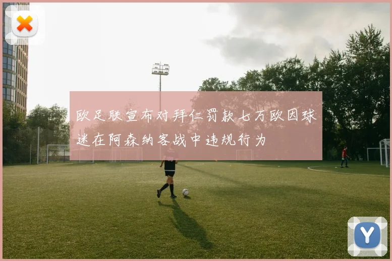 欧足联宣布对拜仁罚款七万欧因球迷在阿森纳客战中违规行为