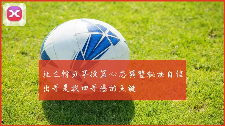 杜兰特分享投篮心态调整秘诀自信出手是找回手感的关键