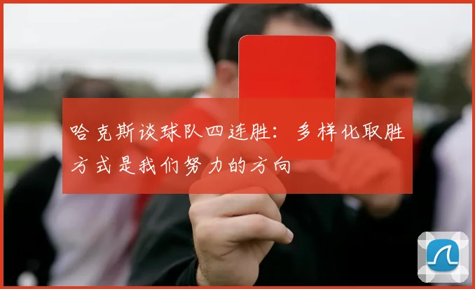 哈克斯谈球队四连胜：多样化取胜方式是我们努力的方向