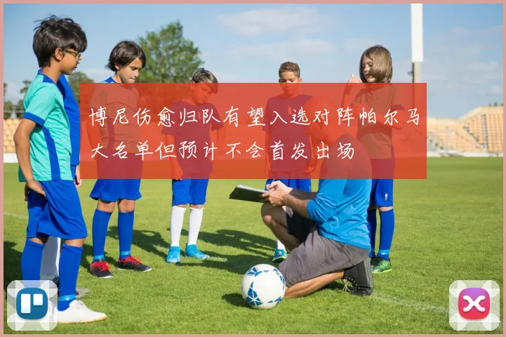 博尼伤愈归队有望入选对阵帕尔马大名单但预计不会首发出场