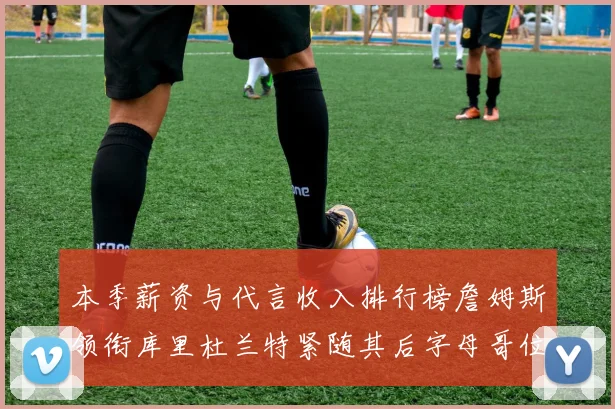 本季薪资与代言收入排行榜詹姆斯领衔库里杜兰特紧随其后字母哥位列第四