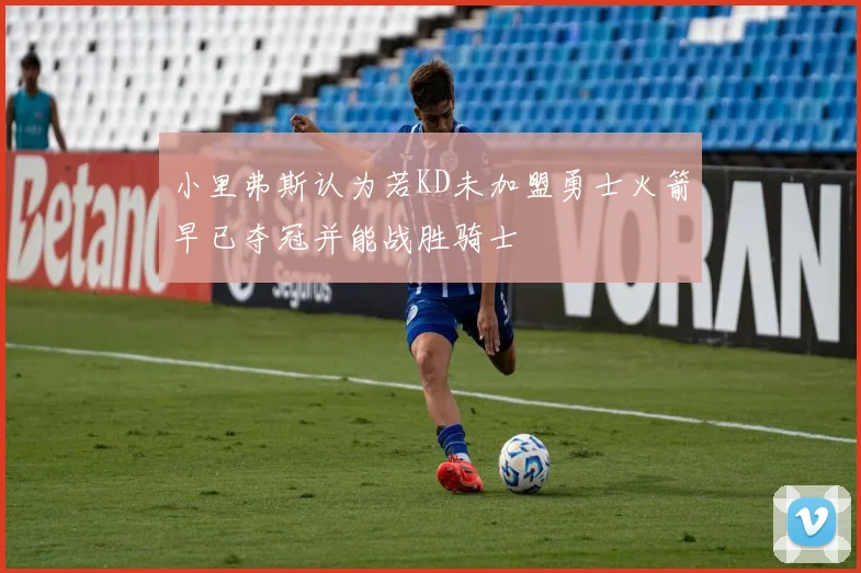 小里弗斯认为若KD未加盟勇士火箭早已夺冠并能战胜骑士
