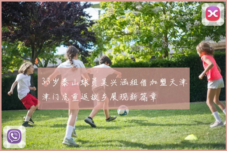 33岁泰山球员吴兴涵租借加盟天津津门虎重返故乡展现新篇章