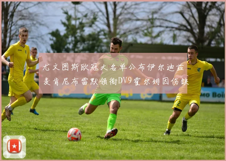 尤文图斯欧冠大名单公布伊尔迪兹麦肯尼布雷默领衔DV9霍尔姆因伤缺席