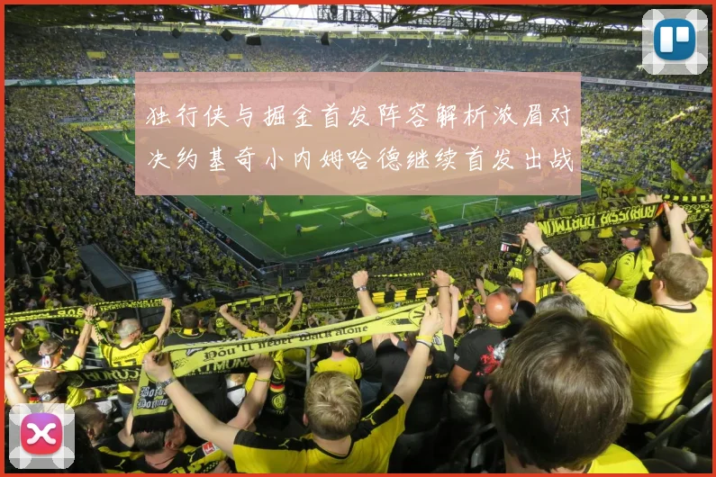 独行侠与掘金首发阵容解析浓眉对决约基奇小内姆哈德继续首发出战