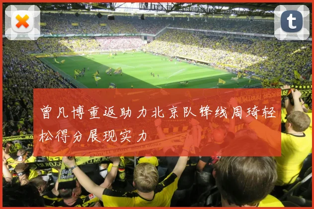 曾凡博重返助力北京队锋线周琦轻松得分展现实力